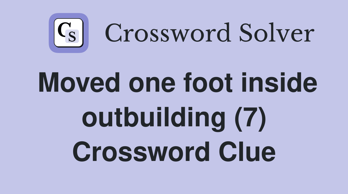 Moved one foot inside outbuilding (7) Crossword Clue Answers